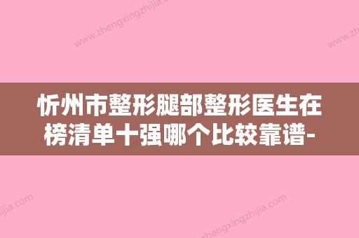 忻州市整形腿部整形医生在榜清单十强哪个比较靠谱-忻州市整形腿部整形整形医生 - 整形之家