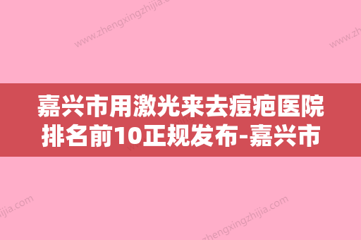 嘉兴市用激光来去痘疤医院排名前10正规发布-嘉兴市龙伊医疗美容门诊部获本地网友安利 - 整形之家