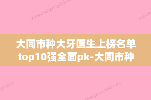 大同市种大牙医生上榜名单top10强全面pk-大同市种大牙口腔医生(大同种植牙最好的医院) - 整形之家