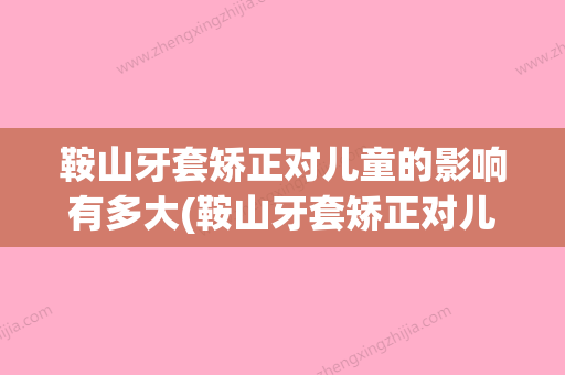 鞍山牙套矫正对儿童的影响有多大(鞍山牙套矫正对儿童的影响有多大了) - 整形之家