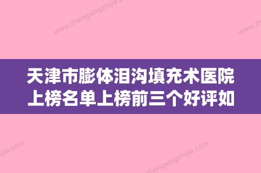 天津市膨体泪沟填充术医院上榜名单上榜前三个好评如潮_实力雄厚-天津聚美医疗美容诊所一起来看看哪些牛 - 整形之家