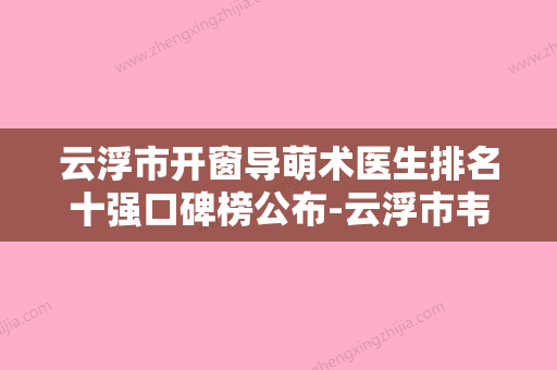 云浮市开窗导萌术医生排名十强口碑榜公布-云浮市韦祖印口腔医生 - 整形之家