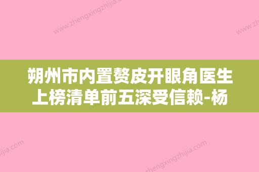 朔州市内置赘皮开眼角医生上榜清单前五深受信赖-杨明峰医生技术赞价格也亲民 - 整形之家