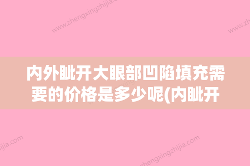 内外眦开大眼部凹陷填充需要的价格是多少呢(内眦开大手术方式) - 整形之家