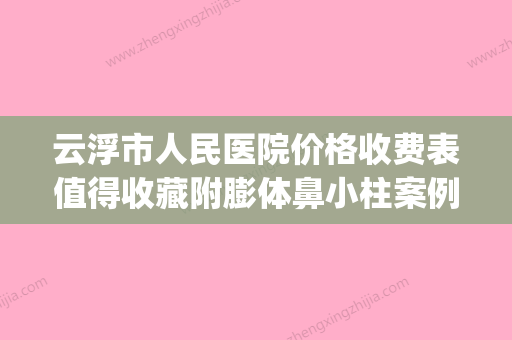 云浮市人民医院价格收费表值得收藏附膨体鼻小柱案例(广东云浮人民医院门诊预约) - 整形之家