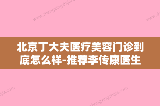 北京丁大夫医疗美容门诊到底怎么样-推荐李传康医生,善德尔专家团医生,谭滢滢医生 - 整形之家