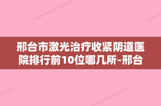 邢台市激光治疗收紧阴道医院排行前10位哪几所-邢台臻悦医疗美容榜一无争议 - 整形之家