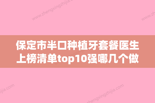 保定市半口种植牙套餐医生上榜清单top10强哪几个做得好-保定市半口种植牙套餐口腔医生 - 整形之家