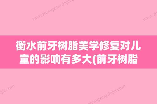 衡水前牙树脂美学修复对儿童的影响有多大(前牙树脂美学修复牙缝) - 整形之家