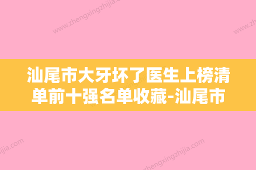 汕尾市大牙坏了医生上榜清单前十强名单收藏-汕尾市缪伟超口腔医生 - 整形之家