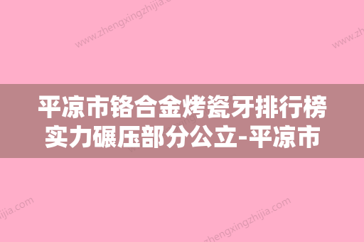 平凉市铬合金烤瓷牙排行榜实力碾压部分公立-平凉市铬合金烤瓷牙口腔医生 - 整形之家