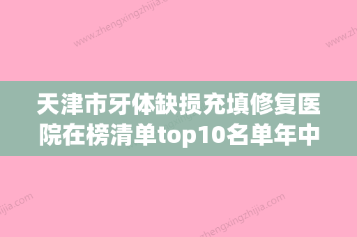 天津市牙体缺损充填修复医院在榜清单top10名单年中巨献（天津市牙体缺损充填修复口腔医院口碑推荐人气高） - 整形之家