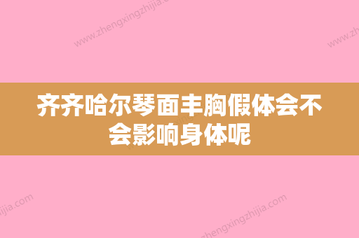 齐齐哈尔琴面丰胸假体会不会影响身体呢 - 整形之家