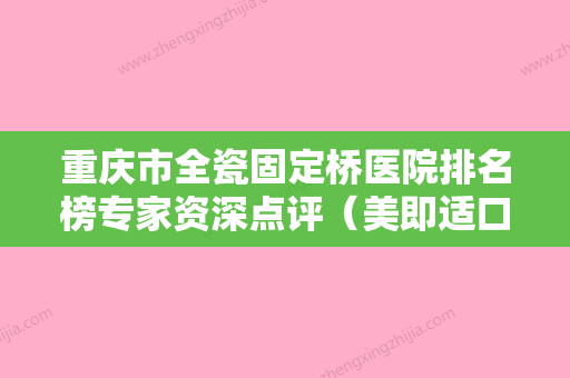 重庆市全瓷固定桥医院排名榜专家资深点评（美即适口腔诊所重点推荐） - 整形之家