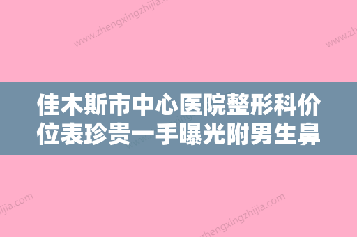 佳木斯市中心医院整形科价位表珍贵一手曝光附男生鼻翼缩小手术案例 - 整形之家