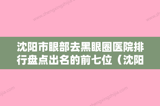 沈阳市眼部去黑眼圈医院排行盘点出名的前七位（沈阳铁西杨勇医疗美容诊所连锁口碑实力出众） - 整形之家