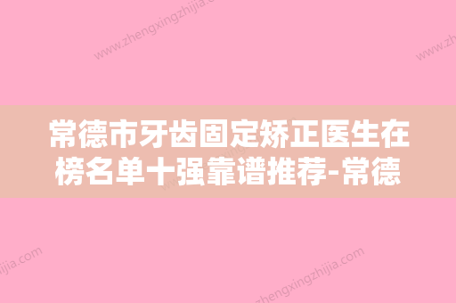 常德市牙齿固定矫正医生在榜名单十强靠谱推荐-常德市李佳美口腔医生 - 整形之家