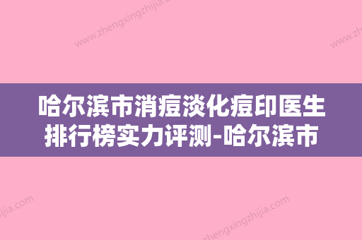 哈尔滨市消痘淡化痘印医生排行榜实力评测-哈尔滨市史峦峰整形医生 - 整形之家