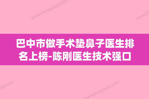 巴中市做手术垫鼻子医生排名上榜-陈刚医生技术强口碑可靠(巴中市排名第一的整形医院) - 整形之家