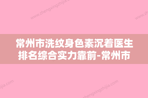 常州市洗纹身色素沉着医生排名综合实力靠前-常州市洗纹身色素沉着整形医生 - 整形之家