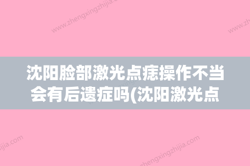 沈阳脸部激光点痣操作不当会有后遗症吗(沈阳激光点痦子多少钱) - 整形之家