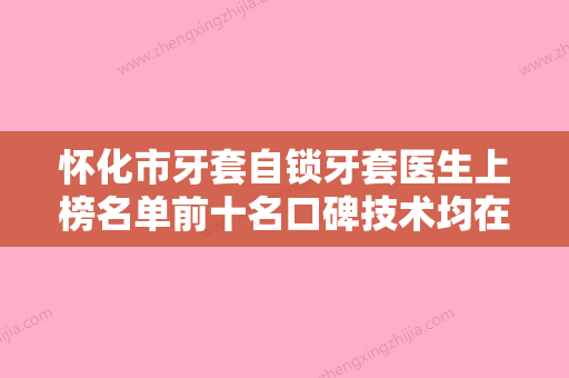 怀化市牙套自锁牙套医生上榜名单前十名口碑技术均在线-怀化市税永刚口腔医生 - 整形之家