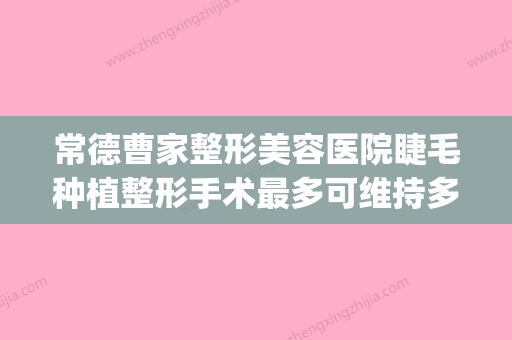 常德曹家整形美容医院睫毛种植整形手术最多可维持多久(湖南常德曹家整形医院) - 整形之家