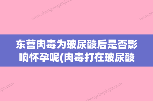 东营肉毒为玻尿酸后是否影响怀孕呢(肉毒打在玻尿酸上) - 整形之家