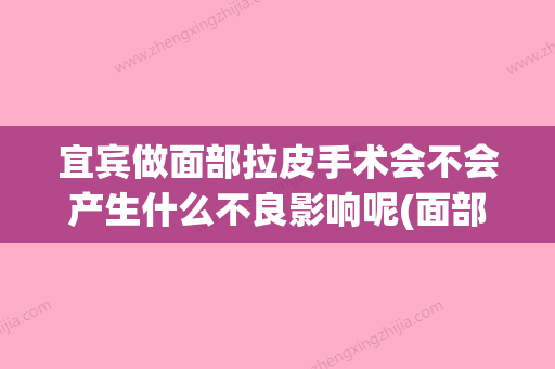 宜宾做面部拉皮手术会不会产生什么不良影响呢(面部拉皮整形手术) - 整形之家