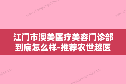 江门市澳美医疗美容门诊部到底怎么样-推荐农世越医生,金海坤医生,周华仔医生 - 整形之家