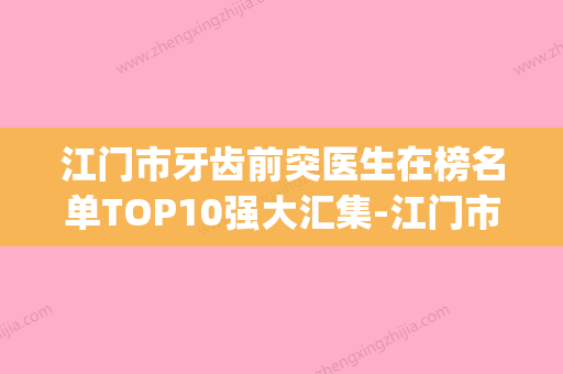 江门市牙齿前突医生在榜名单TOP10强大汇集-江门市于兆松口腔医生(江门口腔医院矫正牙齿多少钱) - 整形之家