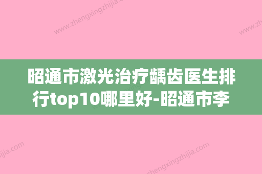 昭通市激光治疗龋齿医生排行top10哪里好-昭通市李柱洪口腔医生(昭通牙科) - 整形之家