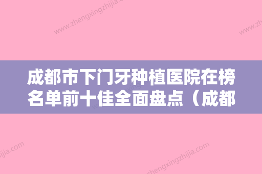 成都市下门牙种植医院在榜名单前十佳全面盘点（成都新都向日葵口腔门诊部你中意吗） - 整形之家