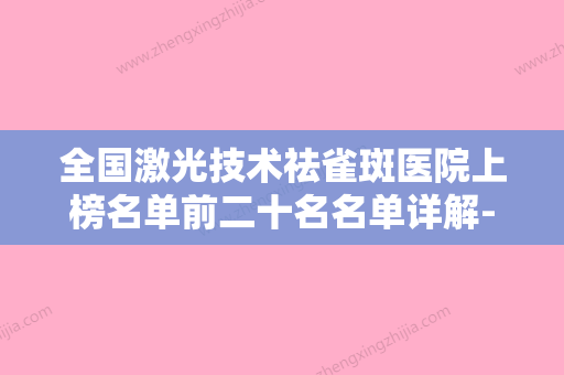 全国激光技术祛雀斑医院上榜名单前二十名名单详解-口碑擅长对比查看 - 整形之家