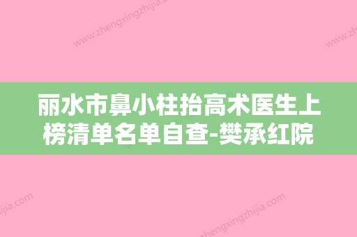 丽水市鼻小柱抬高术医生上榜清单名单自查-樊承红院长医生榜上有名 - 整形之家