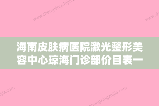 海南皮肤病医院激光整形美容中心琼海门诊部价目表一键查询附做精灵耳手术案例 - 整形之家