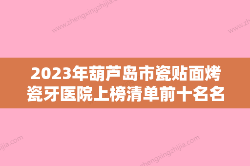 2023年葫芦岛市瓷贴面烤瓷牙医院上榜清单前十名名单刷新了-葫芦岛市瓷贴面烤瓷牙口腔医院 - 整形之家