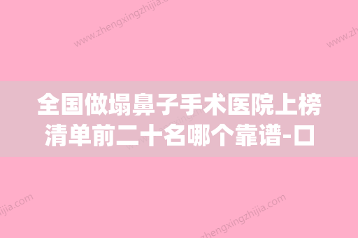 全国做塌鼻子手术医院上榜清单前二十名哪个靠谱-口碑全新流出(塌鼻子整容需要多少钱) - 整形之家