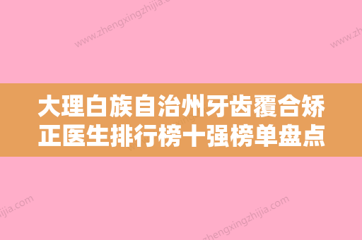 大理白族自治州牙齿覆合矫正医生排行榜十强榜单盘点-大理白族自治州寸建芳口腔医生 - 整形之家