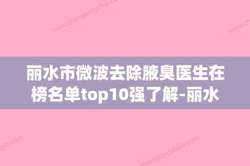 丽水市微波去除腋臭医生在榜名单top10强了解-丽水市兰岩菊整形医生 - 整形之家