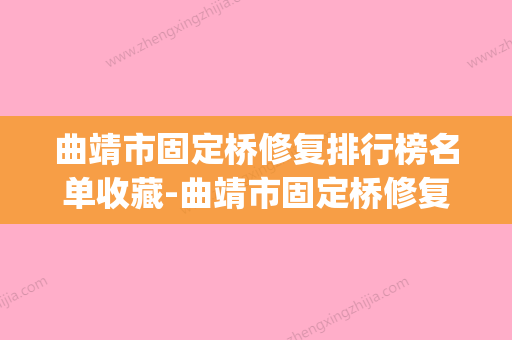 曲靖市固定桥修复排行榜名单收藏-曲靖市固定桥修复口腔医生(曲靖网红桥) - 整形之家