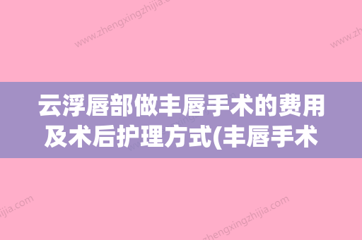 云浮唇部做丰唇手术的费用及术后护理方式(丰唇手术多少钱) - 整形之家