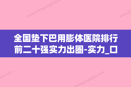 全国垫下巴用膨体医院排行前二十强实力出圈-实力_口碑一一讲解(下巴膨体材料) - 整形之家