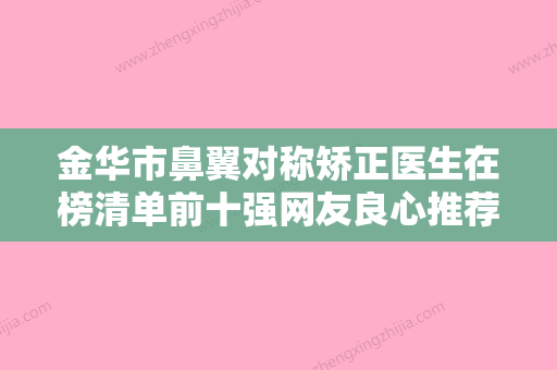 金华市鼻翼对称矫正医生在榜清单前十强网友良心推荐-张优拉医生为你保驾护航 - 整形之家