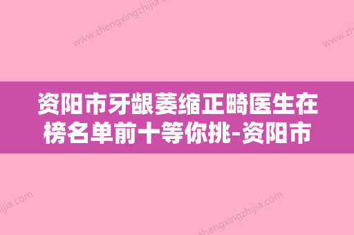 资阳市牙龈萎缩正畸医生在榜名单前十等你挑-资阳市杨秀秀口腔医生 - 整形之家