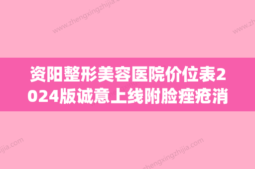 资阳整形美容医院价位表2024版诚意上线附脸痤疮消除案例(资阳祛斑医院) - 整形之家