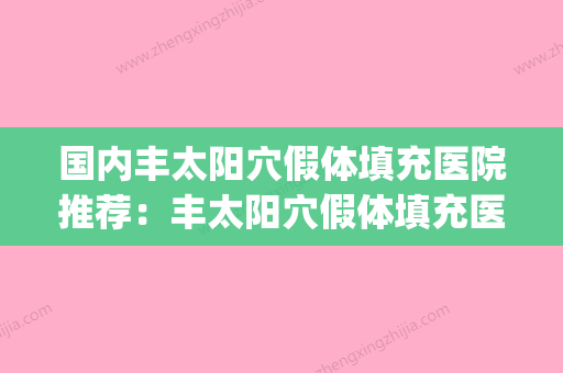 国内丰太阳穴假体填充医院推荐：丰太阳穴假体填充医院top50盘点大分析 - 整形之家