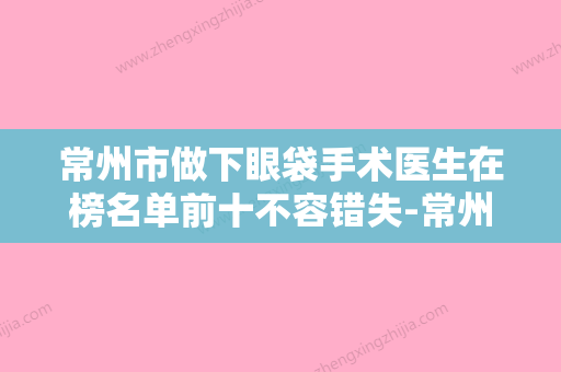 常州市做下眼袋手术医生在榜名单前十不容错失-常州市梁志伟整形医生 - 整形之家