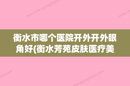 衡水市哪个医院开外开外眼角好(衡水芳苑皮肤医疗美容诊所实力锁定推荐收藏) - 整形之家