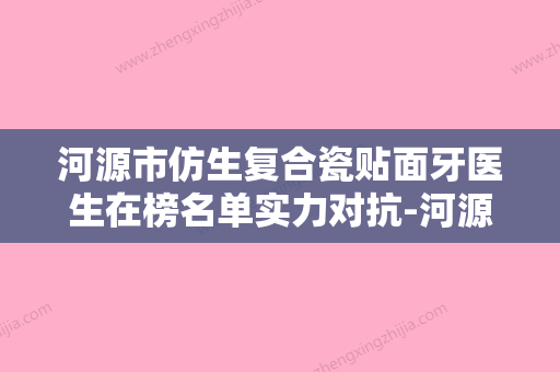 河源市仿生复合瓷贴面牙医生在榜名单实力对抗-河源市陈彬口腔医生 - 整形之家